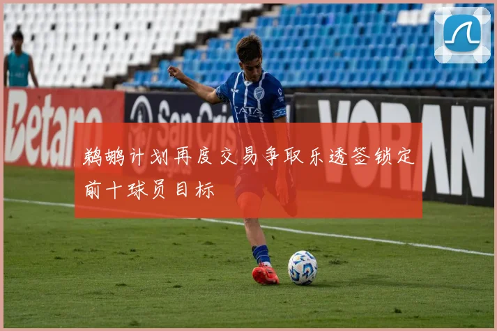 鹈鹕计划再度交易争取乐透签锁定前十球员目标