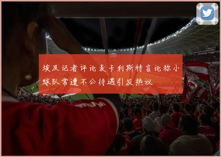 埃及记者评论麦卡利斯特言论称小球队常遭不公待遇引发热议
