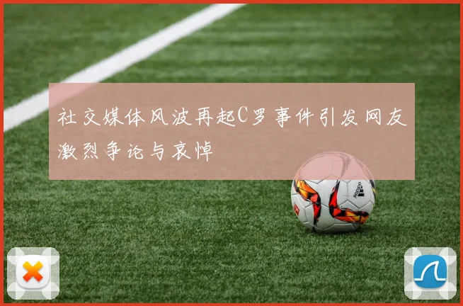 社交媒体风波再起C罗事件引发网友激烈争论与哀悼