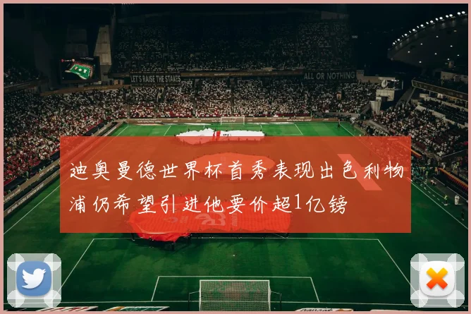 迪奥曼德世界杯首秀表现出色利物浦仍希望引进他要价超1亿镑
