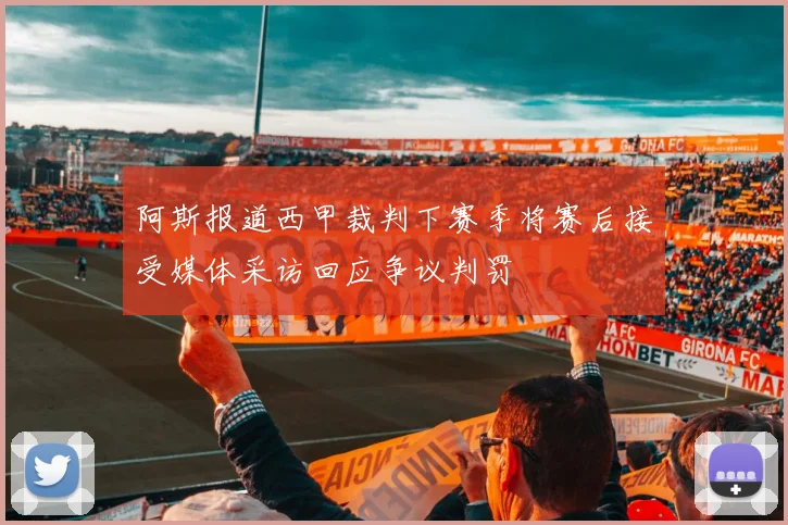 阿斯报道西甲裁判下赛季将赛后接受媒体采访回应争议判罚