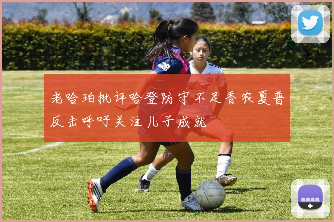 老哈珀批评哈登防守不足香农夏普反击呼吁关注儿子成就