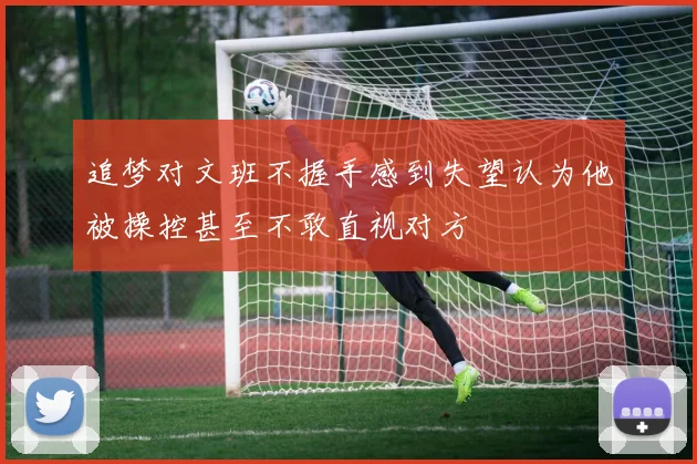 追梦对文班不握手感到失望认为他被操控甚至不敢直视对方