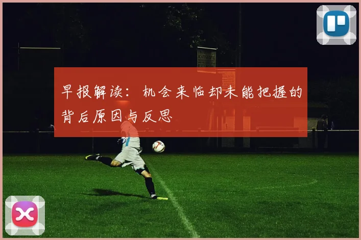 早报解读：机会来临却未能把握的背后原因与反思