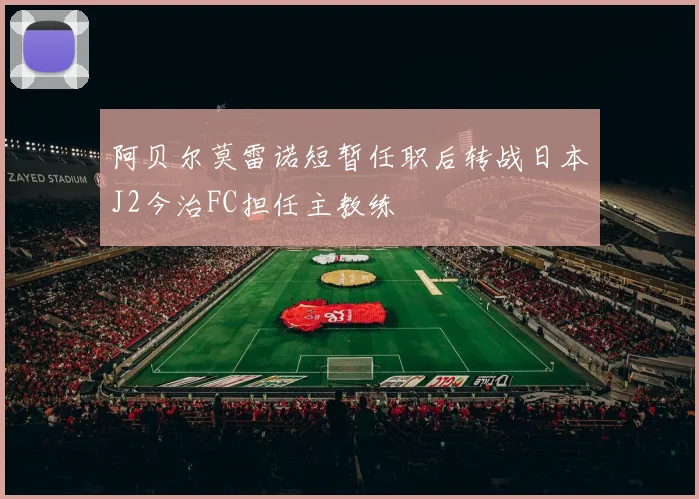 阿贝尔莫雷诺短暂任职后转战日本J2今治FC担任主教练