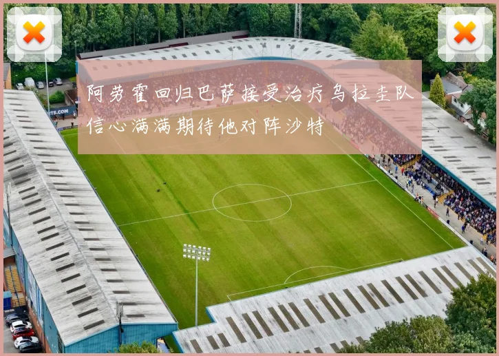 阿劳霍回归巴萨接受治疗乌拉圭队信心满满期待他对阵沙特
