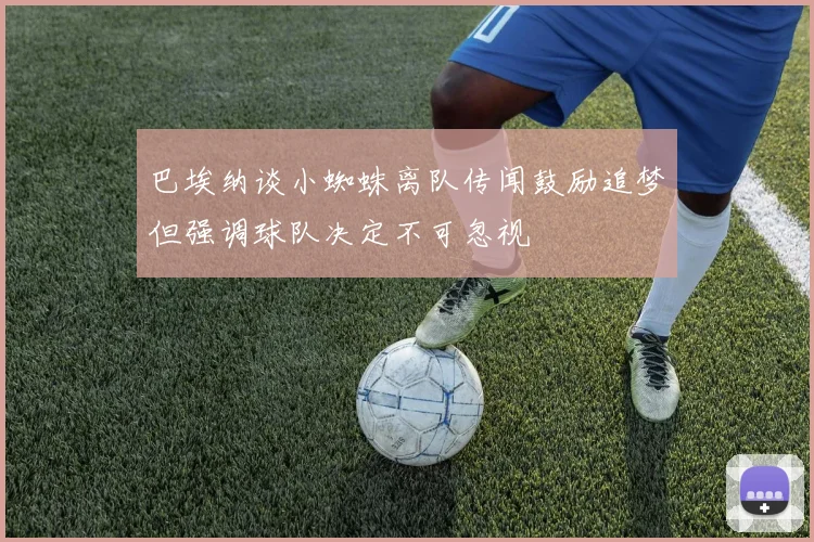 巴埃纳谈小蜘蛛离队传闻鼓励追梦但强调球队决定不可忽视