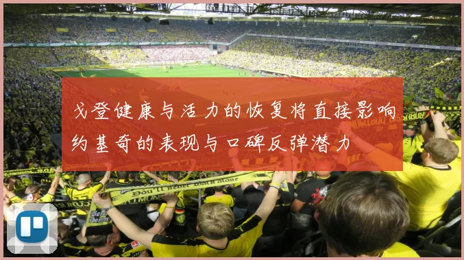 戈登健康与活力的恢复将直接影响约基奇的表现与口碑反弹潜力