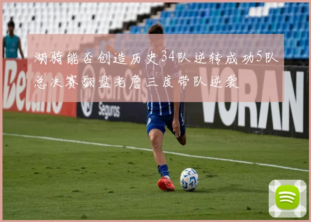 湖骑能否创造历史34队逆转成功5队总决赛翻盘老詹三度带队逆袭